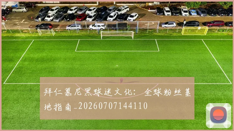 拜仁慕尼黑球迷文化：全球粉丝基地指南_20260707144110