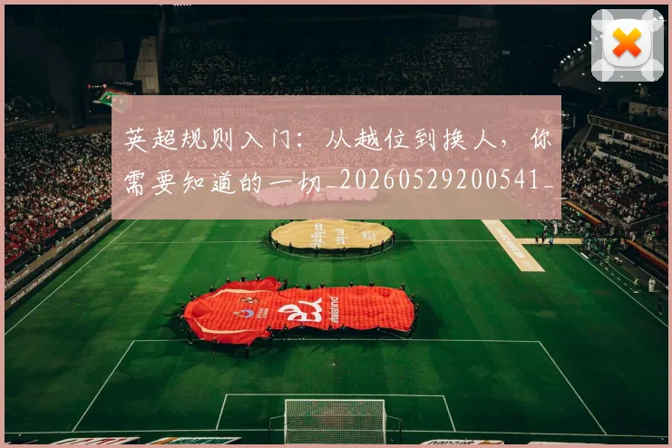 英超规则入门:从越位到换人,你需要知道的一切_20260529200541_20260710005949