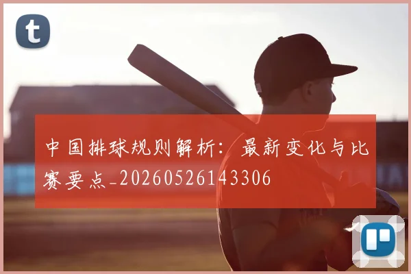 中国排球规则解析:最新变化与比赛要点_20260526143306
