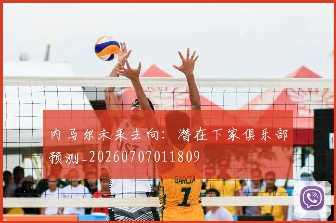 内马尔未来去向：潜在下家俱乐部预测_20260707011809