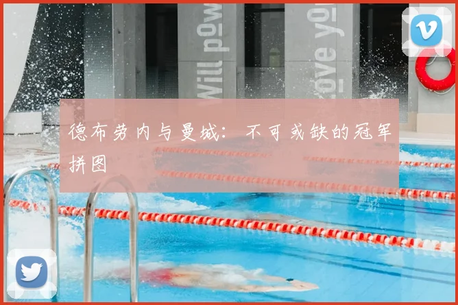 德布劳内与曼城：不可或缺的冠军拼图