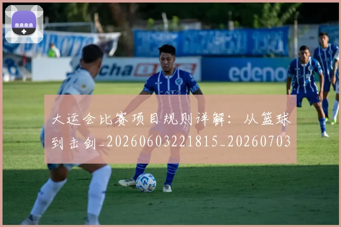 大运会比赛项目规则详解:从篮球到击剑_20260603221815_20260703225637