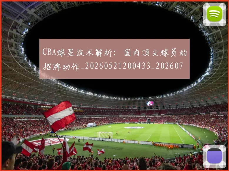 CBA球星技术解析:国内顶尖球员的招牌动作_20260521200433_20260712045807