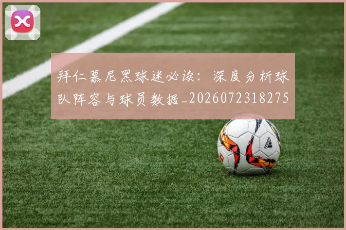 拜仁慕尼黑球迷必读：深度分析球队阵容与球员数据_20260723182759