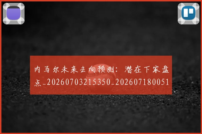 内马尔未来去向预测：潜在下家盘点_20260703215350_20260718005151