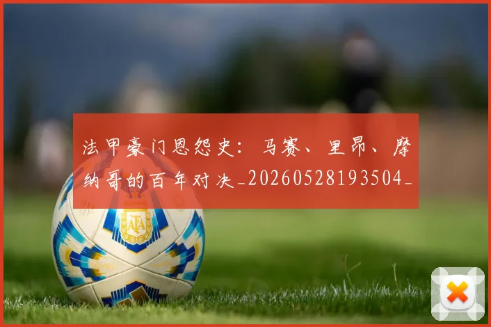 法甲豪门恩怨史：马赛、里昂、摩纳哥的百年对决_20260528193504_20260707153851
