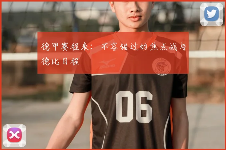 德甲赛程表：不容错过的焦点战与德比日程