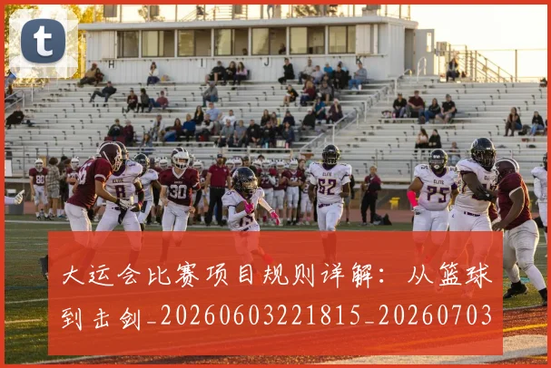 大运会比赛项目规则详解:从篮球到击剑_20260603221815_20260703225637