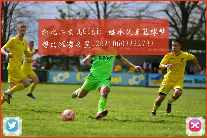科比二女儿Gigi:继承父亲篮球梦想的璀璨之星_20260603222733