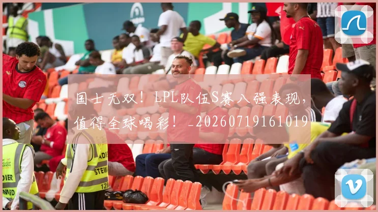 国士无双!LPL队伍S赛八强表现,值得全球喝彩!_20260719161019