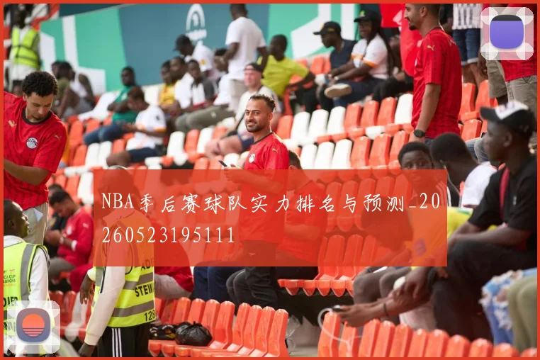 NBA季后赛球队实力排名与预测_20260523195111