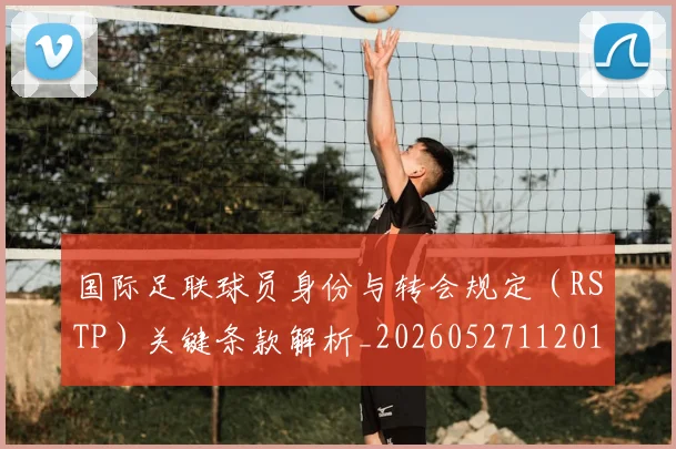 国际足联球员身份与转会规定（RSTP）关键条款解析_20260527112012_20260719170636