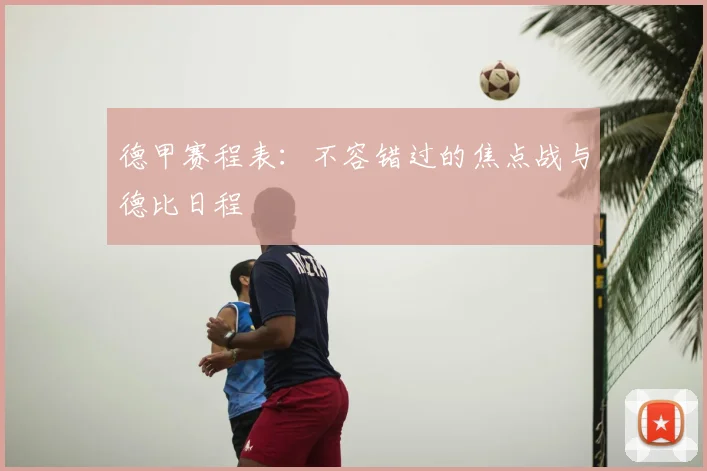 德甲赛程表:不容错过的焦点战与德比日程